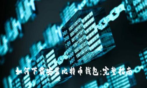 如何下载安装比特币钱包：完整指南